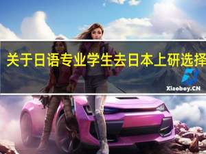 关于日语专业学生去日本上研选择专业