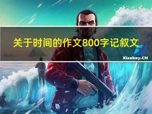 关于时间的作文800字记叙文（关于时间的作文800字）