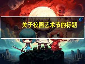 关于校园艺术节的标题（学校艺术节主题标语）