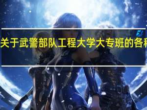 关于武警部队工程大学大专班的各种提问