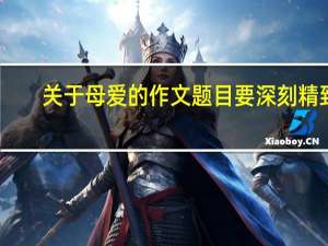 关于母爱的作文题目要深刻精致（关于母爱的作文题目）