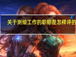 关于测绘工作的职称是怎样评的啊 ，怎么评