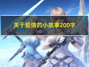 关于爱情的小故事200字（简短的爱情小故事200字左右）