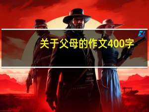 关于父母的作文400字（关于父母的作文）