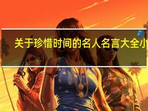 关于珍惜时间的名人名言大全 小学（关于珍惜时间的名人名言大全）