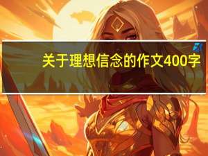 关于理想信念的作文400字（关于理想信念的作文）