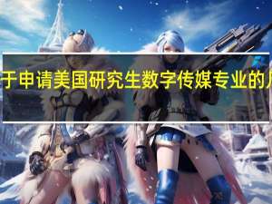 关于 申请 美国研究生 数字传媒专业 的几点疑问