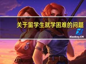 关于留学生就学困难的问题，我国教育部做出了什么举措