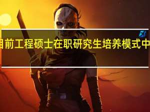 关于目前工程硕士在职研究生培养模式中存在的问题