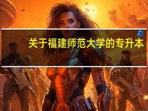 关于福建师范大学的专升本
