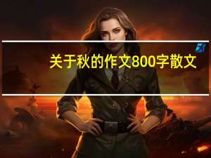 关于秋的作文800字散文（关于秋的作文800）