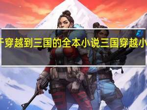关于穿越到三国的全本小说 三国穿越小说排行榜