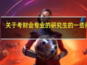 关于考财会专业的研究生的一些问题...希望考过的师哥师姐帮一下忙