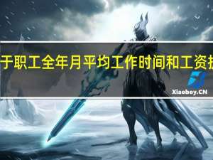 关于职工全年月平均工作时间和工资折算问题（关于职工全年月平均工作时间和工资折算问题的通知）