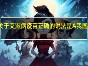 关于艾滋病疫苗正确的说法是 A我国科学家