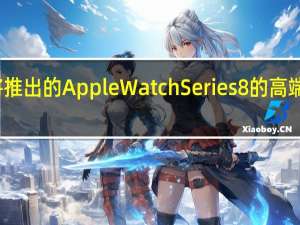 关于苹果公司即将推出的AppleWatchSeries8的高端版本的细节一直在流传