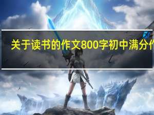关于读书的作文800字初中满分作文（关于读书的作文800字）