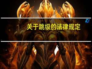 关于跳级的法律规定（谁知道关于跳级的规定）