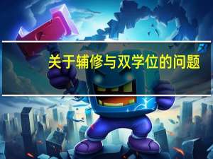 关于辅修与双学位的问题