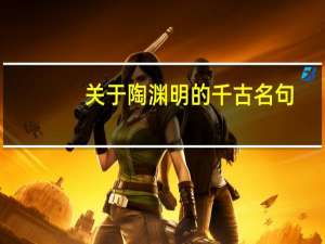 关于陶渊明的千古名句（陶渊明的千古名句）