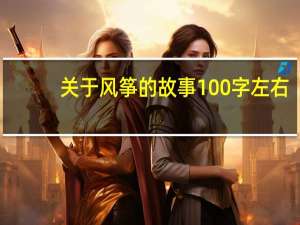 关于风筝的故事100字左右（关于风筝的故事）