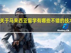 关于马来西亚留学有哪些不错的技术专业