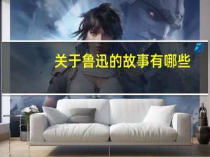 关于鲁迅的故事有哪些