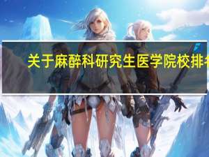 关于麻醉科研究生医学院校排名