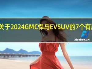 关于2024GMC悍马EV SUV的7个有趣事实