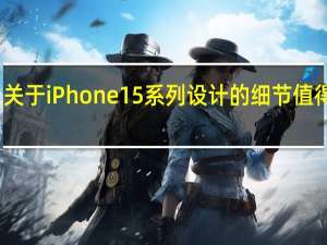 关于iPhone 15系列设计的细节值得注意