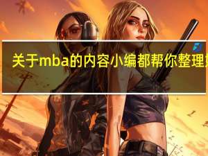 关于mba的内容小编都帮你整理好了