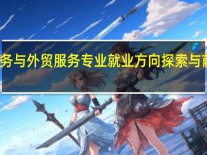 关务与外贸服务专业就业方向探索与前景展望