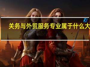 关务与外贸服务专业属于什么大类