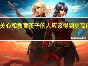 关心和教育孩子的人应该得到更高的报酬