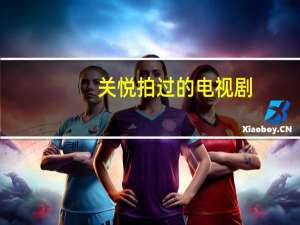 关悦拍过的电视剧（关悦演过的电视剧）