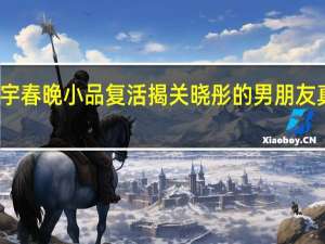 关晓彤马天宇春晚小品复活  揭关晓彤的男朋友真实身份家庭背景