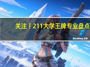 关注丨211大学王牌专业盘点，不比985差