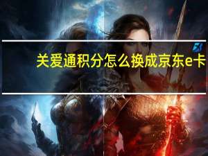 关爱通积分怎么换成京东e卡（关爱通积分）