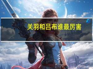 关羽和吕布谁最厉害