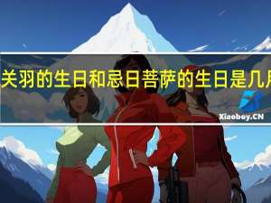 关羽的生日和忌日 菩萨的生日是几月几日