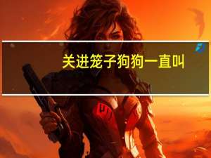 关进笼子狗狗一直叫