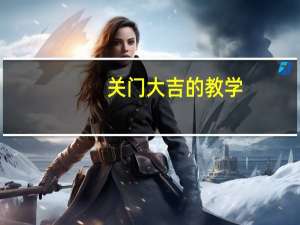 关门大吉的教学（关门大吉是什么生肖）