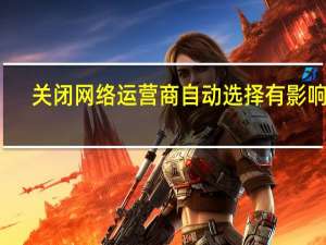 关闭网络运营商自动选择有影响么（关闭网络防火墙）