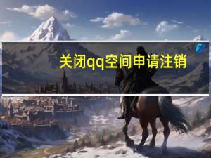 关闭qq空间申请注销（关闭qq空间申请）