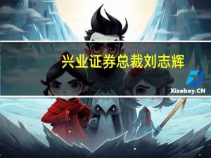 兴业证券总裁刘志辉：公司累计完成绿色投融资服务规模超2000亿