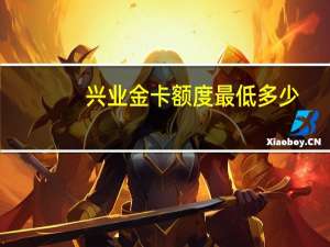 兴业金卡额度最低多少