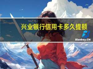 兴业银行信用卡多久提额