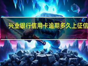 兴业银行信用卡逾期多久上征信呢