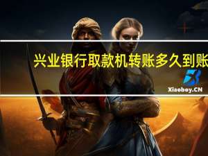 兴业银行取款机转账多久到账