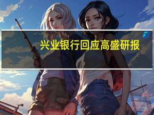 兴业银行回应高盛研报：地方政府融资平台债务余额为2208.78亿元